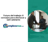 Futuro del trabajo: 6 consejos para destacar y salir adelante