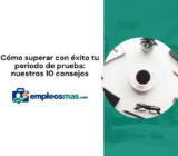 Cómo superar con éxito tu periodo de prueba: nuestros 10 consejos