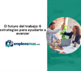 El futuro del trabajo: 6 estrategias para ayudarte a avanzar