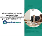 ¿Tus empleados están ignorando tus comunicaciones? Descubre por qué y actúa ahora