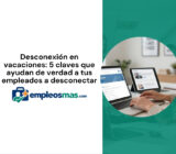 Desconexión en vacaciones: 5 claves que ayudan de verdad a tus empleados a desconectar